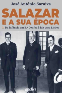 Salazar e a Sua Época Volume 1 - Da infância em Santa Comba à ida para Lisboa