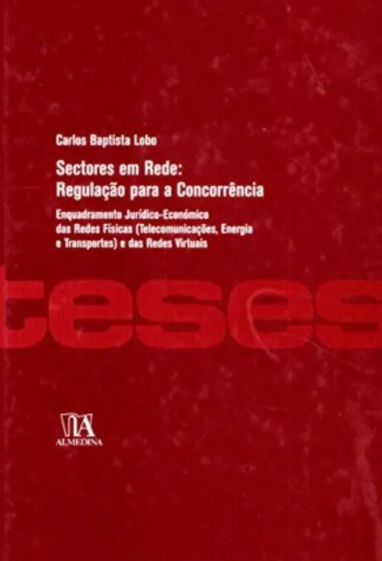 Sectores em Rede: Regulação para a Concorrência - Enquadramento Jurídico-Económico das Redes Físicas (Telecomunicações, Energia e Transportes) e das Redes Virtuais