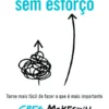 Sem Esforço: Torne Mais Fácil de Fazer O Que É Mais Importante
