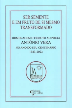 Ser Semente e em Fruto de si Mesmo Transformado - Homenagem e Tributo ao Poeta António Vera no Ano do Seu Centenário -1923-2023