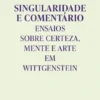 Singularidade e Comentário - Ensaios sobre Certeza, Mente e Arte em Wittgenstein