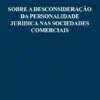 Sobre a Desconsideração da Personalidade Jurídica nas Sociedades Comerciais