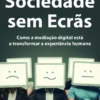 Sociedade sem Ecrãs - Como a Mediação Digital Está a Transformar a Experiência Humana