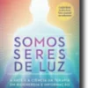 Somos Seres de Luz - A Arte e a Ciência da Terapia em Bioenergia e Informação