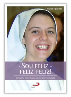 Sou Feliz, Feliz, Feliz - Biografia espiritual da Irmã Clare Crockett