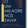 Só Um Milagre Nos Salva - A verdade sobre a crise portuguesa e a sua solução
