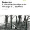 Tarkovsky. A memória das origens em Nostalgia e O Sacrifício