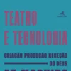 Teatro e Tecnologia - Criação, produção, receção. Do deus "ex machina" ao teatro virtual