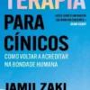 Terapia Para Cínicos - Como Voltar a Acreditar na Bondade Humana