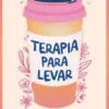 Terapia para Levar - 100 Ferramentas Práticas para Viver Melhor o Dia a Dia