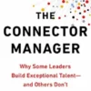The Connector Manager: Why Some Leaders Build Exceptional Talent - and Others Don't