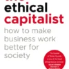 The Ethical Capitalist: How to Make Business Work Better for Society