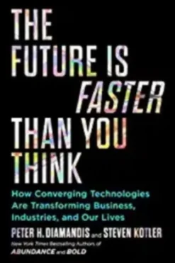 The Future Is Faster Than You Think: How Converging Technologies Are Transforming Business, Industries, and Our Lives