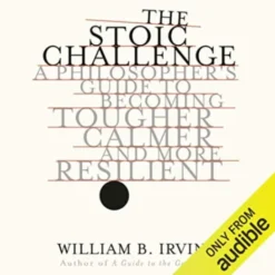 The Stoic Challenge: A Philosopher´s Guide to Becoming Tougher, Calmer, and More Resilient