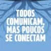 Todos Comunicam, mas Poucos se Conectam