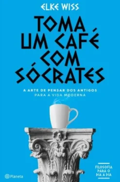 Toma Um Café Com Sócrates - A Arte de Pensar dos Antigos para a Vida Moderna