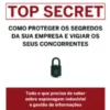 Top Secret: Como Proteger os Segredos da sua Empresa e Vigiar os seus Concorrentes