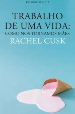 Trabalho de Uma Vida - Como nos Tornamos Mães