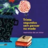 Trinta Segundos sem Pensar no Medo - Memórias de um Leitor