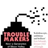 Troublemakers: How a Generation of Silicon Valley Upstarts Invented the Future
