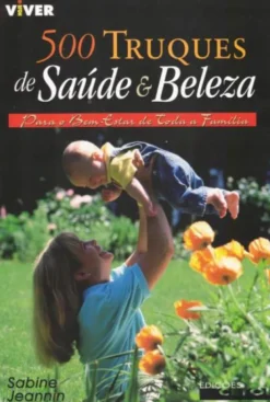 500 Truques de Saúde e Beleza - Para o Bem Estar de Toda a Família