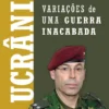 Ucrânia - Variações de uma Guerra Inacabada