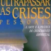 Ultrapassar as Crises Pessoais - A Arte e a Prática do Crescimento Espiritual