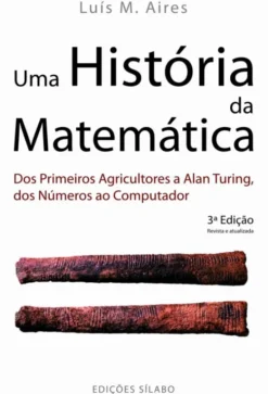 Uma História da Matemática - Dos Primeiros Agricultores a Alan Turing, dos Números ao Computador