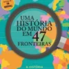Uma História do Mundo em 47 Fronteiras - A História por Trás das Linhas dos Nossos Mapas
