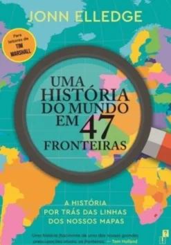 Uma História do Mundo em 47 Fronteiras - A História por Trás das Linhas dos Nossos Mapas