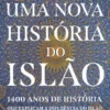 Uma Nova História do Islão - 1400 anos de História que explicam a influência do Islão na cultura e na sociedade global