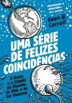 Uma Série de Felizes Coincidências - O Acaso e a Criação do Planeta, da Vida e do Ser Humano
