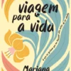 Uma Viagem para a Vida - O que eu Gostava que me Tivessem Dito antes de ser Adulta