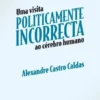 Uma Visita Politicamente Incorrecta ao Cérebro Humano