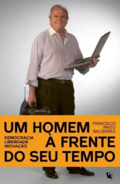 Um Homem à Frente do Seu Tempo - Francisco Pinto Balsemão - Democracia, Liberdade, Inovação