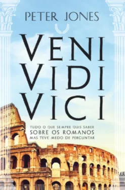 VENI ? VIDI ? VICI Tudo o Que Sempre Quis Saber Sobre os Romanos Mas Teve Medo de Perguntar