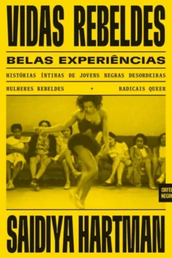 Vidas Rebeldes, Belas Experiências - Histórias Íntimas de Jovens Negras Desordeiras, Mulheres Rebeldes e Radicais Queer