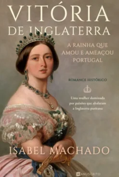 Vitória de Inglaterra - A Rainha que Amou e Ameaçou Portugal