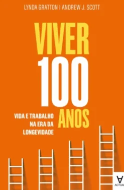 Viver 100 Anos - Vida e Trabalho na Era da Longevidade