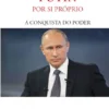 Vladimir Putin - Por si próprio / A conquista do poder