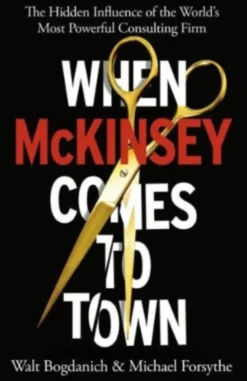 When McKinsey Comes to Town. The Hidden Influence of the World's Most Powerful Consulting Firm