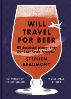 Will Travel for Beer: 101 Remarkable Journeys Every Beer Lover Should Experience