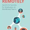 Working Remotely: Secrets to Success for Employees on Distributed Teams