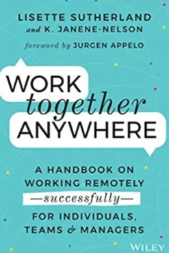 Work Together Anywhere: A Handbook on Working Remotely -Successfully- for Individuals, Teams, and Managers