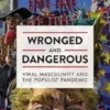 Wronged and Dangerous - Viral Masculinity and the Populist Pandemic