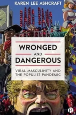 Wronged and Dangerous - Viral Masculinity and the Populist Pandemic
