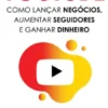 Youtube - Como Lançar Negócios, Aumentar Seguidores e Ganhar Dinheiro